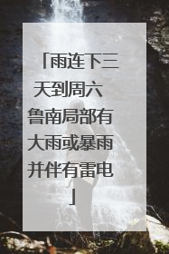雨连下三天到周六 鲁南局部有大雨或暴雨并伴有雷电