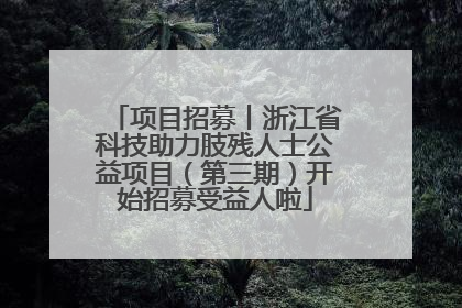 项目招募丨浙江省科技助力肢残人士公益项目（第三期）开始招募受益人啦