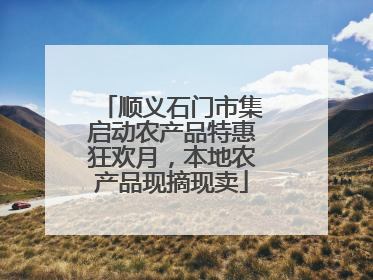 顺义石门市集启动农产品特惠狂欢月，本地农产品现摘现卖