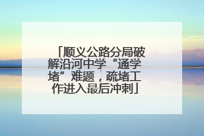 顺义公路分局破解沿河中学“通学堵”难题，疏堵工作进入最后冲刺