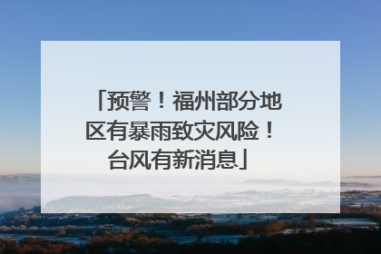 预警！福州部分地区有暴雨致灾风险！台风有新消息
