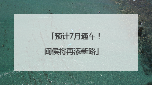 预计7月通车！闽侯将再添新路