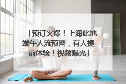 预订火爆！上海此地端午人流预警，有人提前体验！视频曝光
