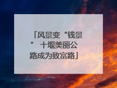 风景变“钱景” 十堰美丽公路成为致富路