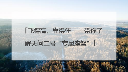 飞得高、靠得住——带你了解天问二号“专属座驾”