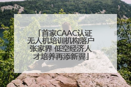 首家CAAC认证无人机培训机构落户张家界 低空经济人才培养再添新翼