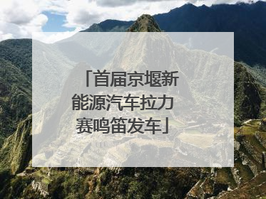 首届京堰新能源汽车拉力赛鸣笛发车