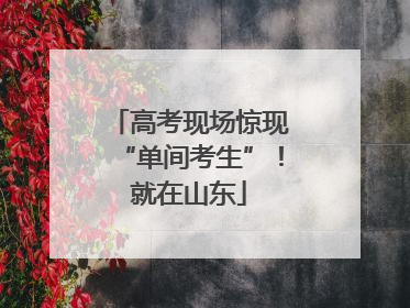 高考现场惊现“单间考生”！就在山东