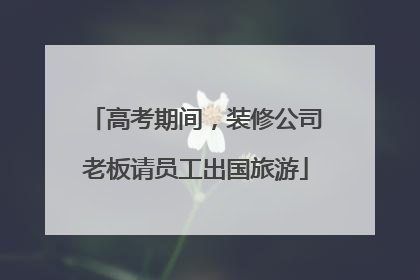 高考期间，装修公司老板请员工出国旅游