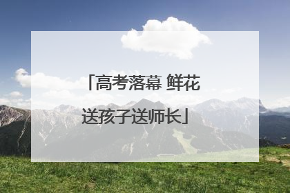 高考落幕 鲜花送孩子送师长