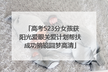 高考523分女孩获阳光爱眼关爱计划帮扶成功摘镜圆梦高清