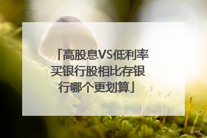 高股息VS低利率 买银行股相比存银行哪个更划算