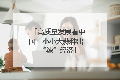 高质量发展看中国｜小小大蒜种出“辣”经济