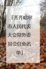 齐齐哈尔市人民代表大会常务委员会任免名单