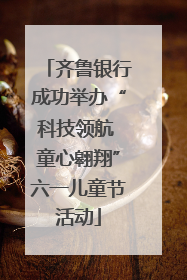 齐鲁银行成功举办“科技领航 童心翱翔”六一儿童节活动