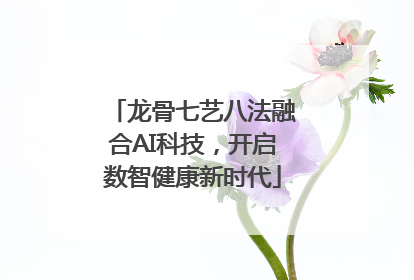 龙骨七艺八法融合AI科技，开启数智健康新时代