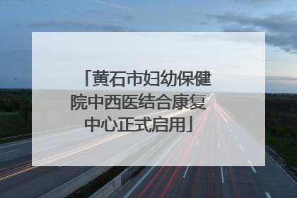 黄石市妇幼保健院中西医结合康复中心正式启用