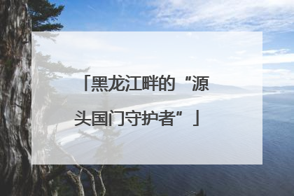 黑龙江畔的“源头国门守护者”