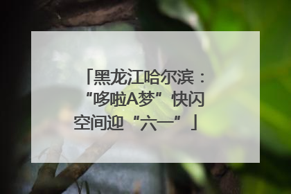 黑龙江哈尔滨：“哆啦A梦”快闪空间迎“六一”