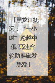 黑龙江抚远：“一小时”跨越中俄 高速客轮助推旅发热潮