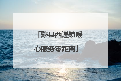 黟县西递镇暖心服务零距离