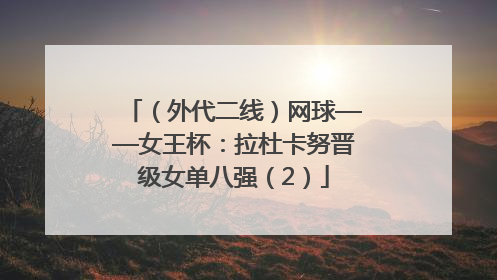 （外代二线）网球——女王杯：拉杜卡努晋级女单八强（2）