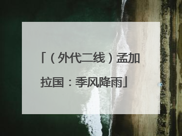 （外代二线）孟加拉国：季风降雨