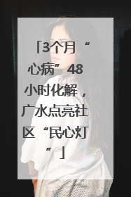 3个月“心病”48小时化解，广水点亮社区“民心灯”