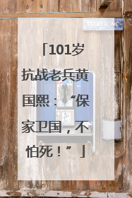 101岁抗战老兵黄国熙：“保家卫国，不怕死！”