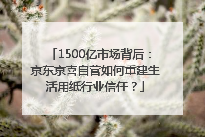 1500亿市场背后：京东京喜自营如何重建生活用纸行业信任？