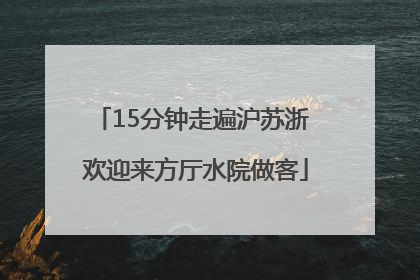 15分钟走遍沪苏浙 欢迎来方厅水院做客