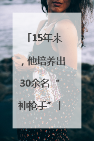15年来，他培养出30余名“神枪手”