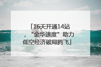 16天开通14站，“金华速度”助力低空经济破局腾飞