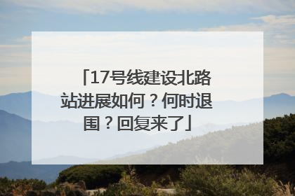 17号线建设北路站进展如何？何时退围？回复来了