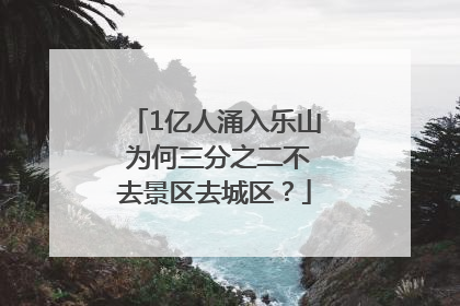 1亿人涌入乐山 为何三分之二不去景区去城区？