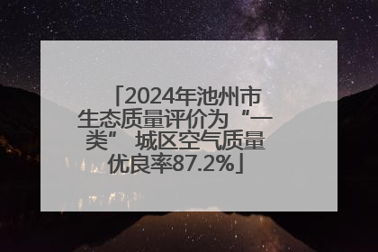 2024年池州市生态质量评价为“一类” 城区空气质量优良率87.2%