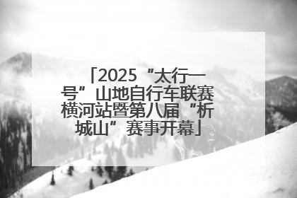 2025“太行一号”山地自行车联赛横河站暨第八届“析城山”赛事开幕