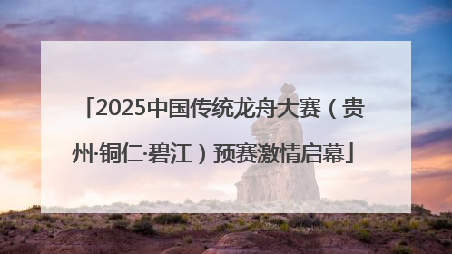 2025中国传统龙舟大赛（贵州·铜仁·碧江）预赛激情启幕