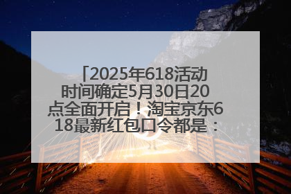 2025年618活动时间确定5月30日20点全面开启！淘宝京东618最新红包口令都是：优惠礼包855