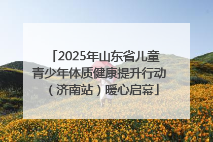 2025年山东省儿童青少年体质健康提升行动（济南站）暖心启幕
