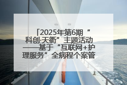 2025年第6期“科创·天衢”主题活动——基于“互联网+护理服务”全病程个案管理的护理质量管理会议顺利召开