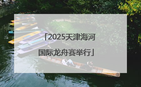 2025天津海河国际龙舟赛举行