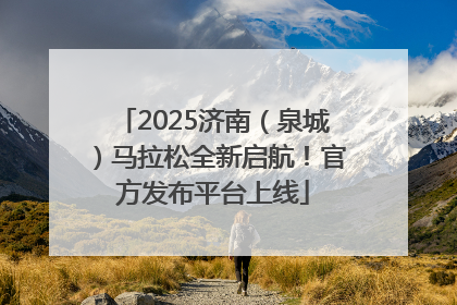 2025济南（泉城）马拉松全新启航！官方发布平台上线