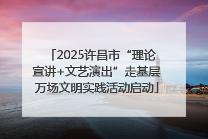 2025许昌市“理论宣讲+文艺演出”走基层万场文明实践活动启动