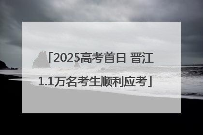 2025高考首日 晋江1.1万名考生顺利应考
