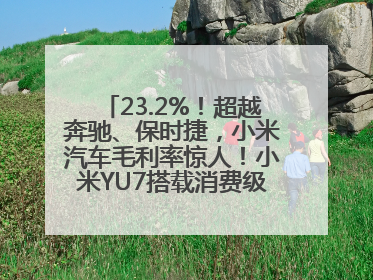 23.2%！超越奔驰、保时捷，小米汽车毛利率惊人！小米YU7搭载消费级芯片惹争议