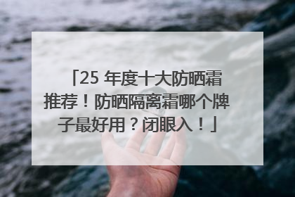 25 年度十大防晒霜推荐！防晒隔离霜哪个牌子最好用？闭眼入！