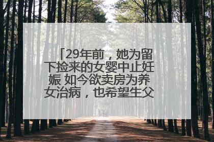29年前，她为留下捡来的女婴中止妊娠 如今欲卖房为养女治病，也希望生父母现身丨红星寻人