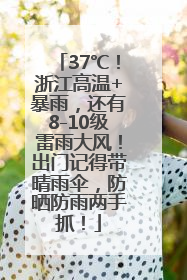 37℃！浙江高温+暴雨，还有8-10级雷雨大风！出门记得带晴雨伞，防晒防雨两手抓！