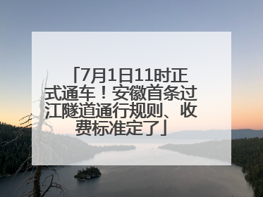 7月1日11时正式通车！安徽首条过江隧道通行规则、收费标准定了